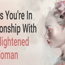 What are the Signs You’re In a Relationship With An Enlightened Woman